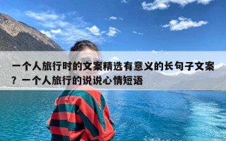 一个人旅行时的文案精选有意义的长句子文案？一个人旅行的说说心情短语