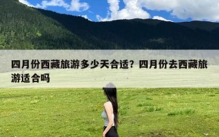 四月份西藏旅游多少天合适？四月份去西藏旅游适合吗