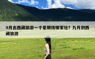 9月去西藏旅游一个星期找哪家社？九月到西藏旅游