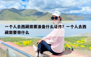一个人去西藏需要准备什么证件？一个人去西藏需要带什么