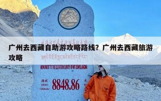 广州去西藏自助游攻略路线？广州去西藏旅游攻略