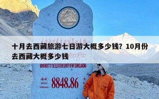 十月去西藏旅游七日游大概多少钱？10月份去西藏大概多少钱
