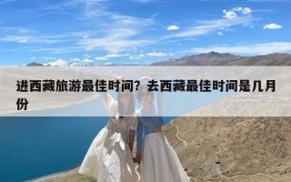 进西藏旅游最佳时间？去西藏最佳时间是几月份