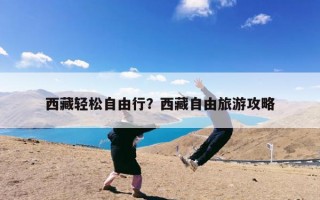 西藏轻松自由行？西藏自由旅游攻略