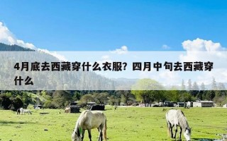 4月底去西藏穿什么衣服？四月中旬去西藏穿什么
