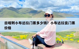 日喀则小布达拉门票多少钱？小布达拉宫门票价格