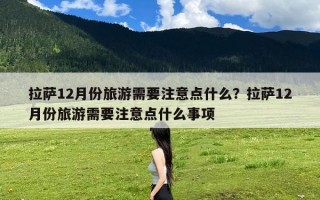 拉萨12月份旅游需要注意点什么？拉萨12月份旅游需要注意点什么事项