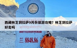 西藏林芝到拉萨9月份旅游攻略？林芝到拉萨好走吗