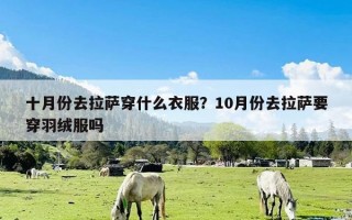 十月份去拉萨穿什么衣服？10月份去拉萨要穿羽绒服吗