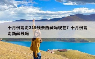 十月份能走219线去西藏吗现在？十月份能走新藏线吗