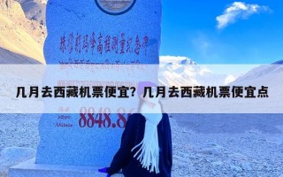 几月去西藏机票便宜？几月去西藏机票便宜点