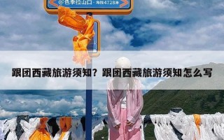 跟团西藏旅游须知？跟团西藏旅游须知怎么写