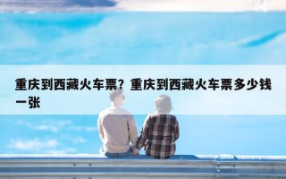 重庆到西藏火车票？重庆到西藏火车票多少钱一张