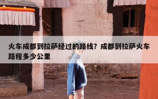 火车成都到拉萨经过的路线？成都到拉萨火车路程多少公里