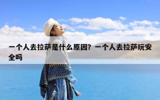 一个人去拉萨是什么原因？一个人去拉萨玩安全吗