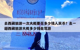 去西藏旅游一次大概要花多少钱人民币？去一趟西藏旅游大概多少钱自驾游