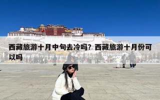 西藏旅游十月中旬去冷吗？西藏旅游十月份可以吗