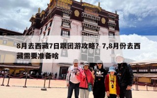 8月去西藏7日跟团游攻略？7,8月份去西藏需要准备啥