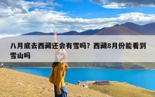 八月底去西藏还会有雪吗？西藏8月份能看到雪山吗