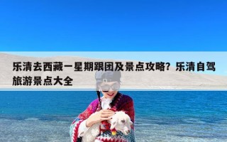 乐清去西藏一星期跟团及景点攻略？乐清自驾旅游景点大全