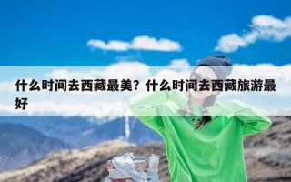 什么时间去西藏最美？什么时间去西藏旅游最好