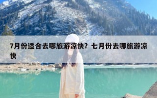 7月份适合去哪旅游凉快？七月份去哪旅游凉快