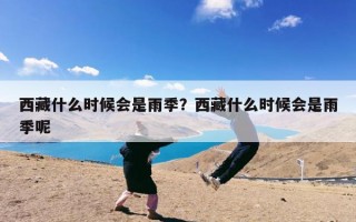 西藏什么时候会是雨季？西藏什么时候会是雨季呢