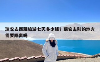 瑞安去西藏旅游七天多少钱？瑞安去别的地方需要隔离吗