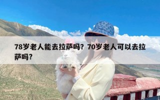 78岁老人能去拉萨吗？70岁老人可以去拉萨吗?
