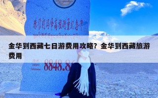 金华到西藏七日游费用攻略？金华到西藏旅游费用