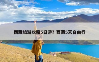 西藏旅游攻略5日游？西藏5天自由行