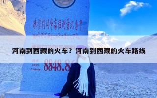 河南到西藏的火车？河南到西藏的火车路线