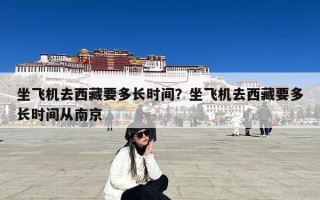 坐飞机去西藏要多长时间？坐飞机去西藏要多长时间从南京