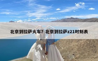 北京到拉萨火车？北京到拉萨z21时刻表