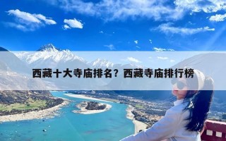 西藏十大寺庙排名？西藏寺庙排行榜