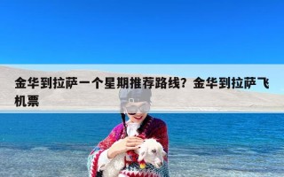 金华到拉萨一个星期推荐路线？金华到拉萨飞机票