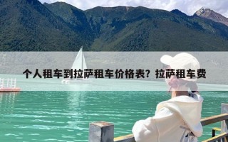 个人租车到拉萨租车价格表？拉萨租车费