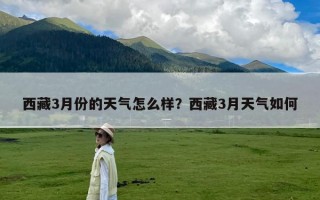 西藏3月份的天气怎么样？西藏3月天气如何