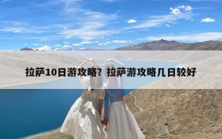拉萨10日游攻略？拉萨游攻略几日较好