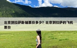 北京到拉萨卧铺票价多少？北京到拉萨的飞机票价