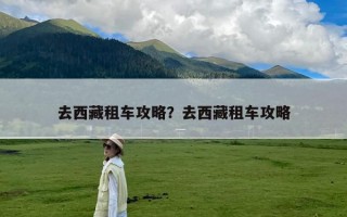 去西藏租车攻略？去西藏租车攻略