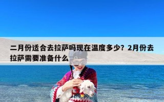 二月份适合去拉萨吗现在温度多少？2月份去拉萨需要准备什么