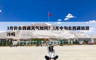 3月份去西藏天气如何？3月中旬去西藏旅游冷吗