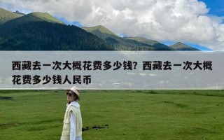 西藏去一次大概花费多少钱？西藏去一次大概花费多少钱人民币