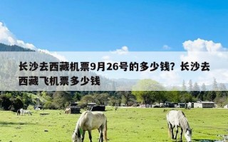 长沙去西藏机票9月26号的多少钱？长沙去西藏飞机票多少钱