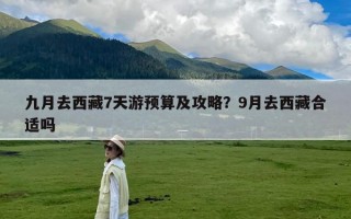 九月去西藏7天游预算及攻略？9月去西藏合适吗