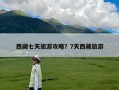 西藏七天旅游攻略？7天西藏旅游