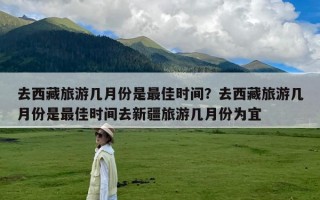 去西藏旅游几月份是最佳时间？去西藏旅游几月份是最佳时间去新疆旅游几月份为宜