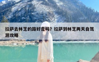 拉萨去林芝的路好走吗？拉萨到林芝两天自驾游攻略