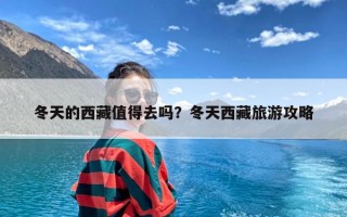 冬天的西藏值得去吗？冬天西藏旅游攻略
